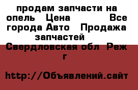 продам запчасти на опель › Цена ­ 1 000 - Все города Авто » Продажа запчастей   . Свердловская обл.,Реж г.